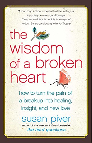 The Wisdom Of A Broken Heart: How To Turn The Pain Of A Breakup Into Healing, Insight, And New Love