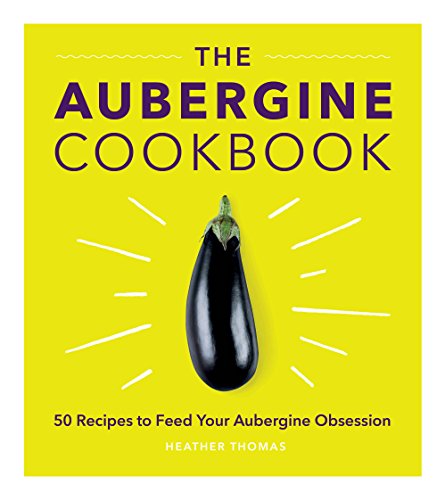 The Aubergine Cookbook [Lingua Inglese]: 50 Recipes To Feed Your Aubergine Obsession