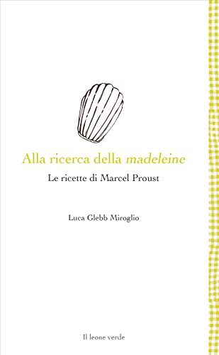 Alla Ricerca Della Madeleine. Le Ricette Di Marcel Proust