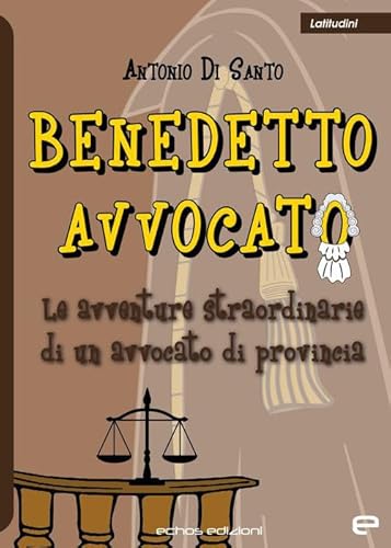 Benedetto Avvocato. Le Avventure Straordinarie Di Un Avvocato Di Provincia