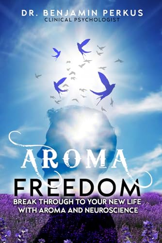 Aroma Freedom: Break Through To Your New Life With Aroma And Neuroscience
