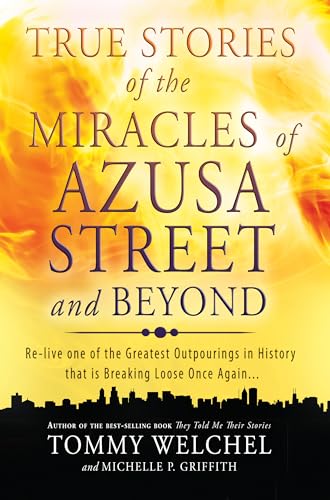 True Stories Of The Miracles Of Azusa Street And Beyond: Relive One Of The Greastest Outpourings In History That Is Breaking Loose Once Again