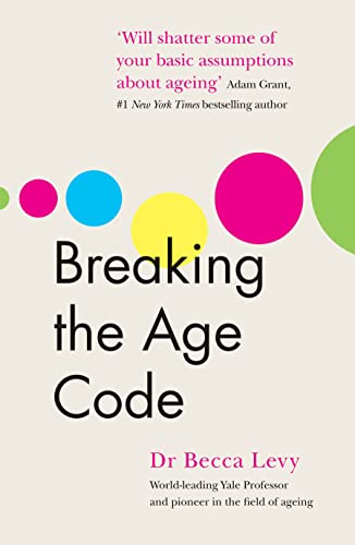 Breaking The Age Code: How Your Beliefs About Ageing Determine How Long And Well You Live