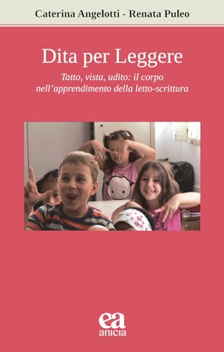 Dita Per Leggere. Tatto, Vista, Udito: Il Corpo Nell'Apprendimento Della Letto-Scrittura