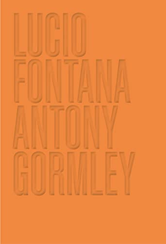 Lucio Fontana. Antony Gormley. Ediz. Illustrata