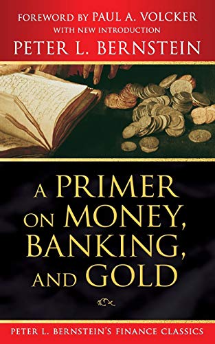 A Primer On Money, Banking, And Gold (Peter L. Bernstein'S Finance Classics)
