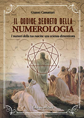 Il Codice Segreto Della Numerologia. I Numeri Della Tua Nascita: Una Scienza Dimenticata