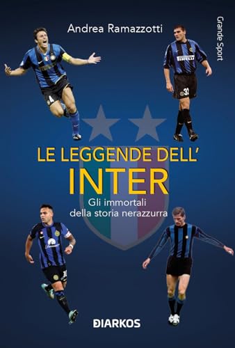 Le Leggende Dell'Inter. Gli Immortali Della Storia Nerazzurra