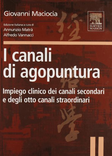 I Canali Di Agopuntura. Impiego Clinico Dei Canali Secondari E Degli Otto Canali Straordinari. Ediz. Illustrata