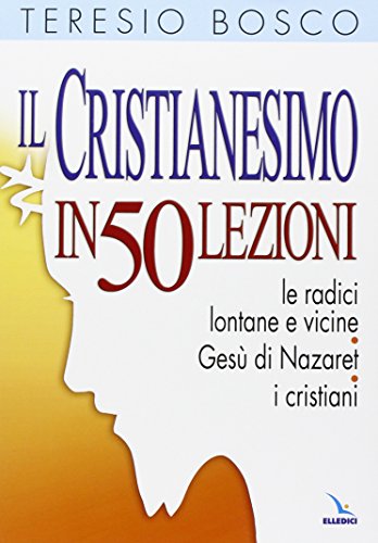 Il Cristianesimo In 50 Lezioni. Le Radici Lontane E Vicine. Gesù Di Nazaret. I Cristiani