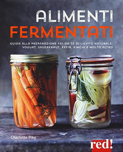 Alimenti Fermentati. Guida Alla Preparazione Fai-Da-Te Di Lievito Naturale, Yogurt, Sauerkraut, Kefir, Kimchi E Molto Altro
