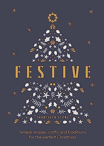 Festive: Simple Recipes, Crafts And Traditions For The Perfect Christmas