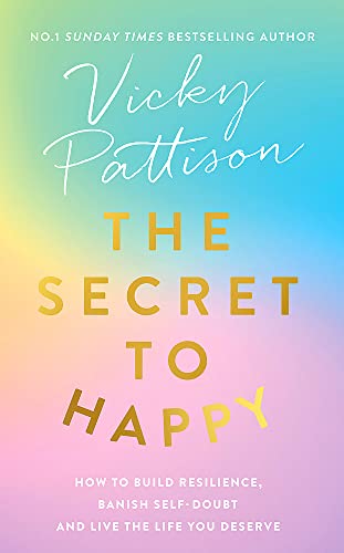 The Secret To Happy: How To Build Resilience, Banish Self-Doubt And Live The Life You Deserve