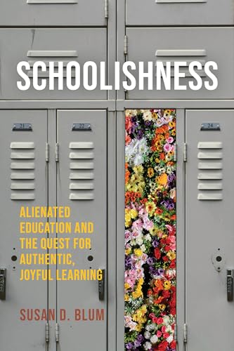 Schoolishness: Alienated Education And The Quest For Authentic, Joyful Learning