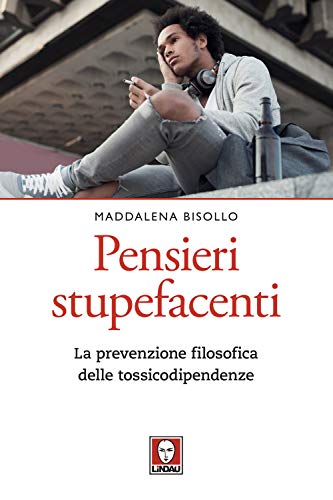 Pensieri Stupefacenti. La Prevenzione Filosofica Delle Tossicodipendenze