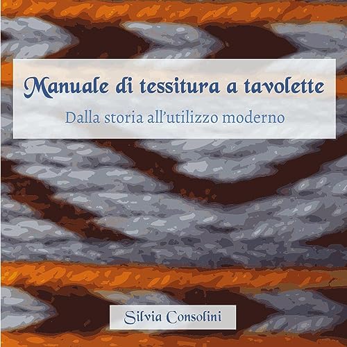 Manuale Di Tessitura A Tavolette. Dalla Storia All'Utilizzo Moderno