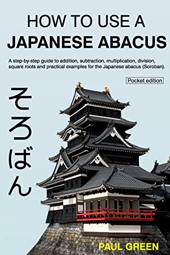 How To Use A Japanese Abacus: A Step-By-Step Guide To Addition, Subtraction, Multiplication, Division, Square Roots And Practical Examples For The Jap