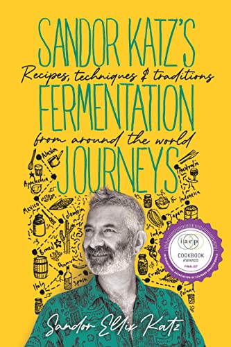 Sandor Katz'S Fermentation Journeys: Recipes, Techniques, And Traditions From Around The World