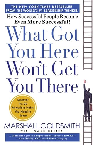 What Got You Here Won'T Get You There: How Successful People Become Even More Successful
