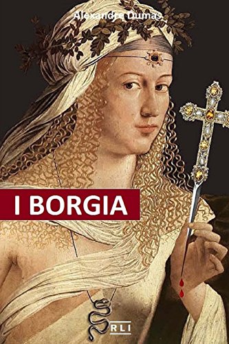 I Borgia: La Salita Al Trono, I Complotti E I Tradimenti, Gli Assassinii, Gli Avvelenamenti, Le Abitudini Deviate, I Personaggi E Il Clima Storico Di
