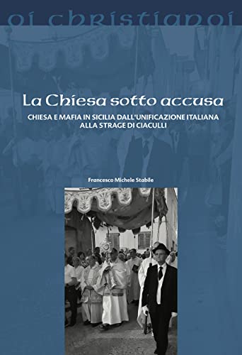 La Chiesa Sotto Accusa. Chiesa E Mafia In Sicilia Dall'Unificazione Italiana Alla Strage Di Ciaculli