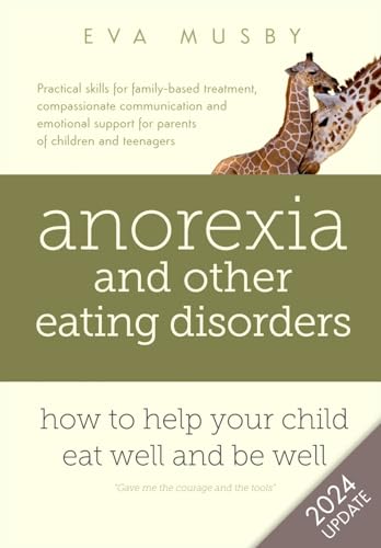 Anorexia And Other Eating Disorders: How To Help Your Child Eat Well And Be Well: Practical Solutions, Compassionate Communication Tools And Emotional