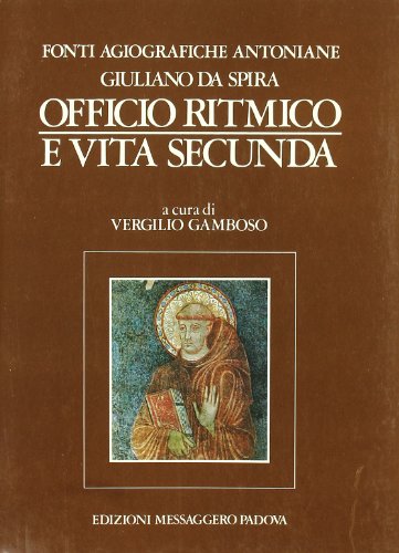 Fonti Agiografiche Antoniane. Giuliano Da Spira: Officio Ritmico E «Vita Secunda» (Vol. 2)