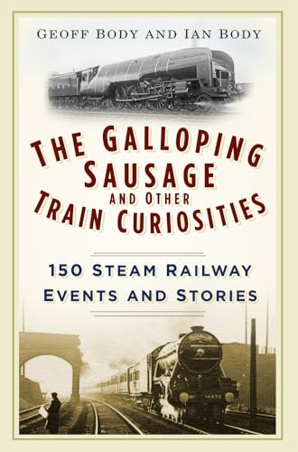 The Galloping Sausage And Other Train Curiosities: 150 Steam Railway Events And Stories