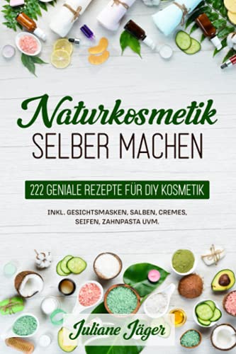 Naturkosmetik Selber Machen: 222 Geniale Rezepte Für Diy Kosmetik Inkl. Gesichtsmasken, Salben, Cremes, Seifen, Zahnpasta Uvm.