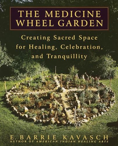 The Medicine Wheel Garden: Creating Sacred Space For Healing, Celebration, And Tranquillity