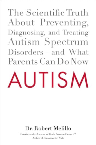 Autism: The Scientific Truth About Preventing, Diagnosing, And Treating Autism Spectrum Disorders--And What Parents Can Do Now