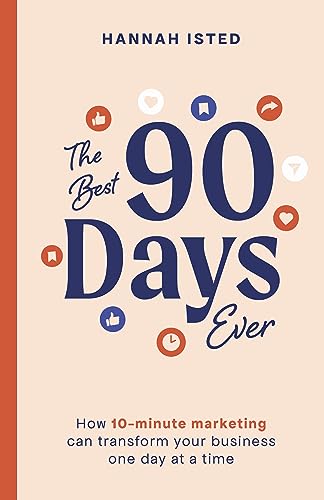 The Best 90 Days Ever: How 10-Minute Marketing Can Transform Your Business One Day At A Time