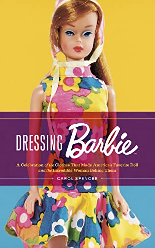 Dressing Barbie: A Celebration Of The Clothes That Made America'S Favorite Doll And The Incredible Woman Behind Them
