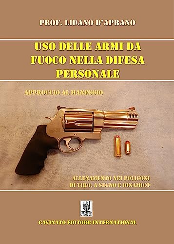 Uso Delle Armi Da Fuoco Nella Difesa Personale. Approccio Al Maneggio, Allenamento Nei Poligoni Di Tiro, A Segno E Dinamico. Ediz. Illustrata