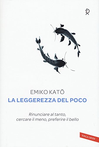 La Leggerezza Del Poco. Rinunciare Al Tanto, Cercare Il Meno, Preferire Il Bello