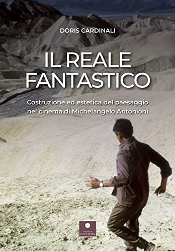 Il Reale Fantastico. Costruzione Ed Estetica Del Paesaggio Nel Cinema Di Michelangelo Antonioni