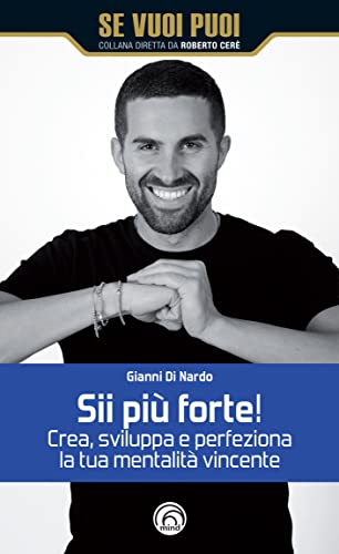Sii Più Forte! Crea, Sviluppa E Perfeziona La Tua Mentalità Vincente