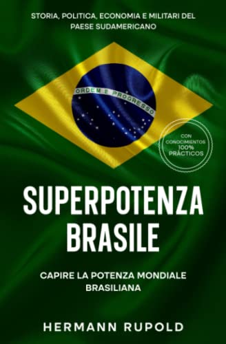Superpotenza Brasile - Capire La Potenza Mondiale Brasiliana: Storia, Politica, Economia E Militari Del Paese Sudamericano