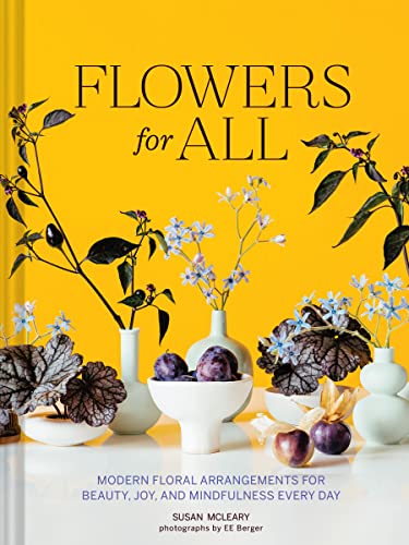 Flowers For All: Modern Floral Arrangements For Beauty, Joy, And Mindfulness Every Day