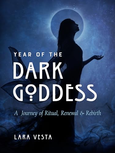 Year Of The Dark Goddess: A Journey Of Ritual, Renewal & Rebirth