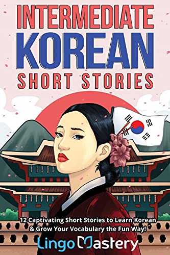 Intermediate Korean Short Stories: 12 Captivating Tales To Learn Korean & Grow Your Vocabulary The Fun Way: 12 Captivating Short Stories To Learn Kore