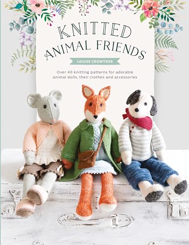 Knitted Animal Friends: Knit 12 Well-Dressed Animals, Their Clothes And Accessories: Over 40 Knitting Patterns For Adorable Animal Dolls, Their Clothe