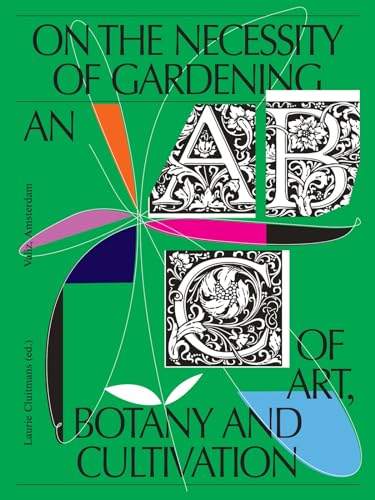 On The Necessity Of Gardening: An Abc Of Art, Botany And Cultivation