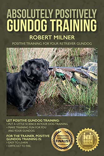 Absolutely Positively Gundog Training: Positive Training For Your Retriever Gundog