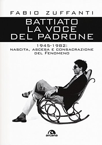 Battiato La Voce Del Padrone: 1945-1982: Nascita, Ascesa E Consacrazione Del Fenomeno