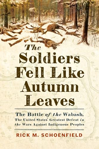 The Soldiers Fell Like Autumn Leaves: The Battle Of The Wabash, The United States' Greatest Defeat In The Wars Against Indigenous Peoples