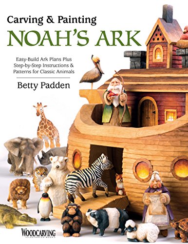 Carving & Painting Noah'S Ark: Easy-Build Ark Plans Plus Step-By-Step Instructions & Patterns For Classic Animals: Includes Pattern