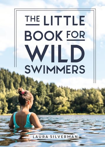 The Little Book For Wild Swimmers: Reconnect With Your Wild Side And Discover The Healing Power Of Swimming Outdoors