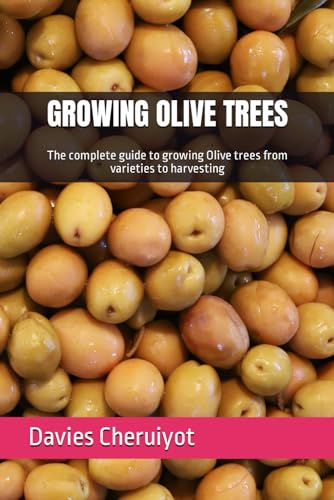 Growing Olive Trees: The Complete Guide To Growing Olive Trees From Varieties To Harvesting