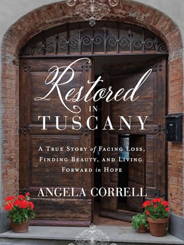 Restored In Tuscany: A True Story Of Facing Loss, Finding Beauty, And Living Forward In Hope